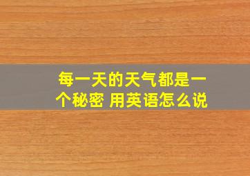 每一天的天气都是一个秘密 用英语怎么说